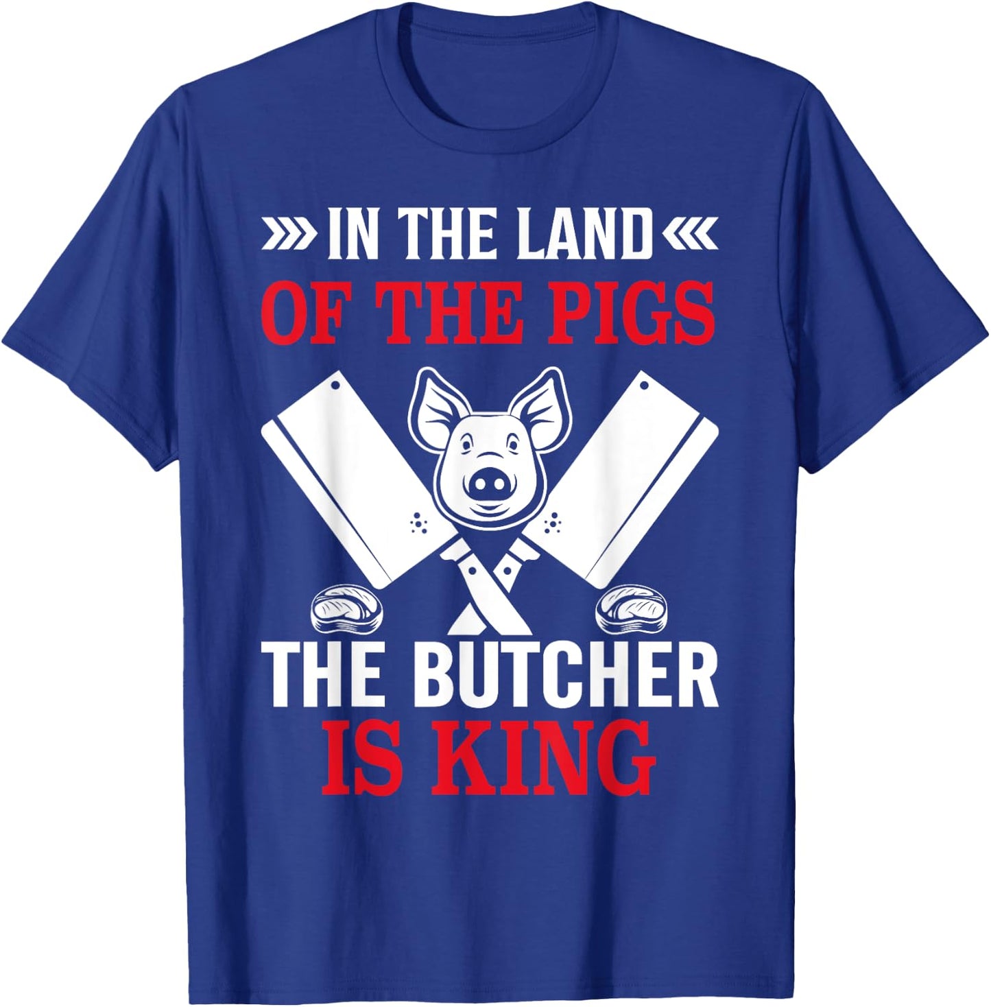 In The Land Of The Pigs The Butcher Is King T-Shirt - T-Shirt | Royal