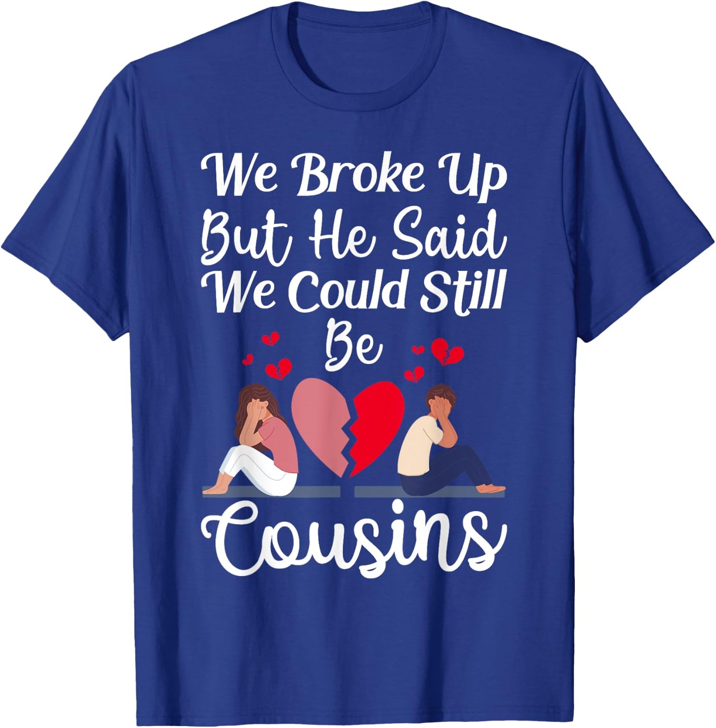 Cute Joke We Broke Up But He Said We Could Still Be Cousins T-Shirt - T-Shirt | Royal