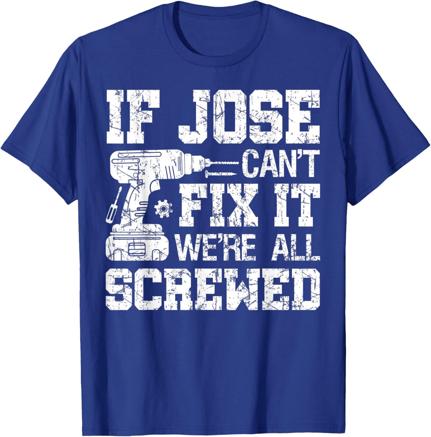 If Jose Can't Fix it We're All Screwed Funny Fathers Day T-Shirt - T-Shirt | Royal