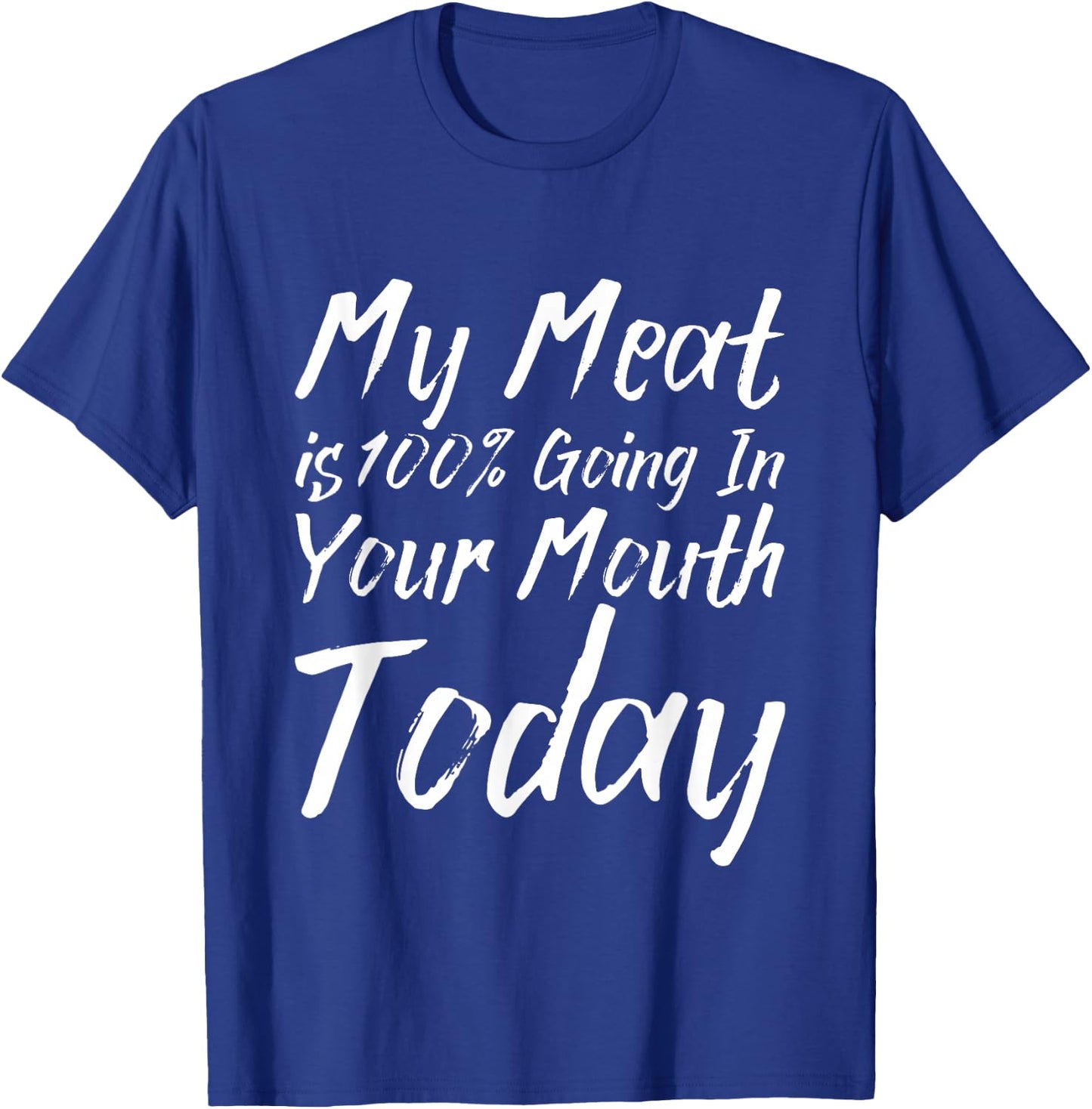 My Meat Is 100% Going In Your Mouth Today T-Shirt - T-Shirt | Royal