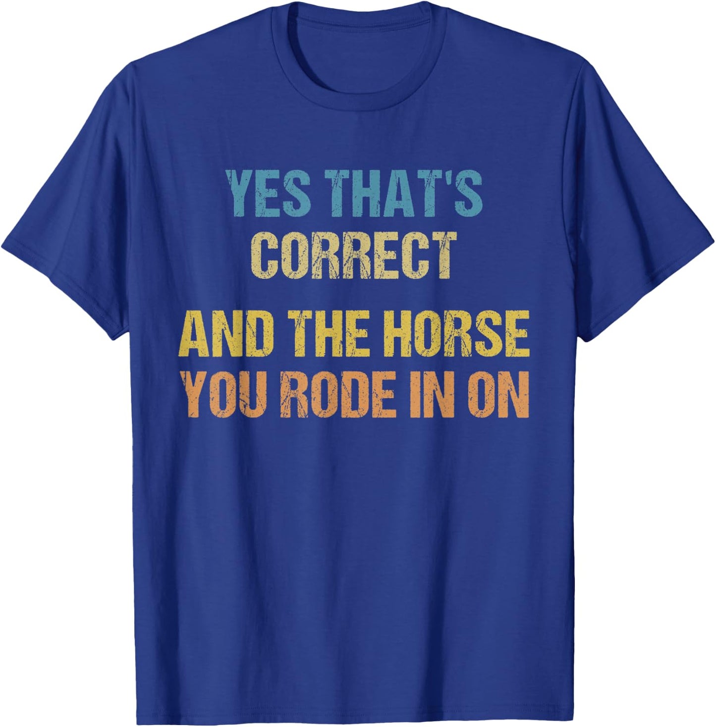 Yes That's Correct, And The Horse You Rode In On Funny T-Shirt - T-Shirt | Royal