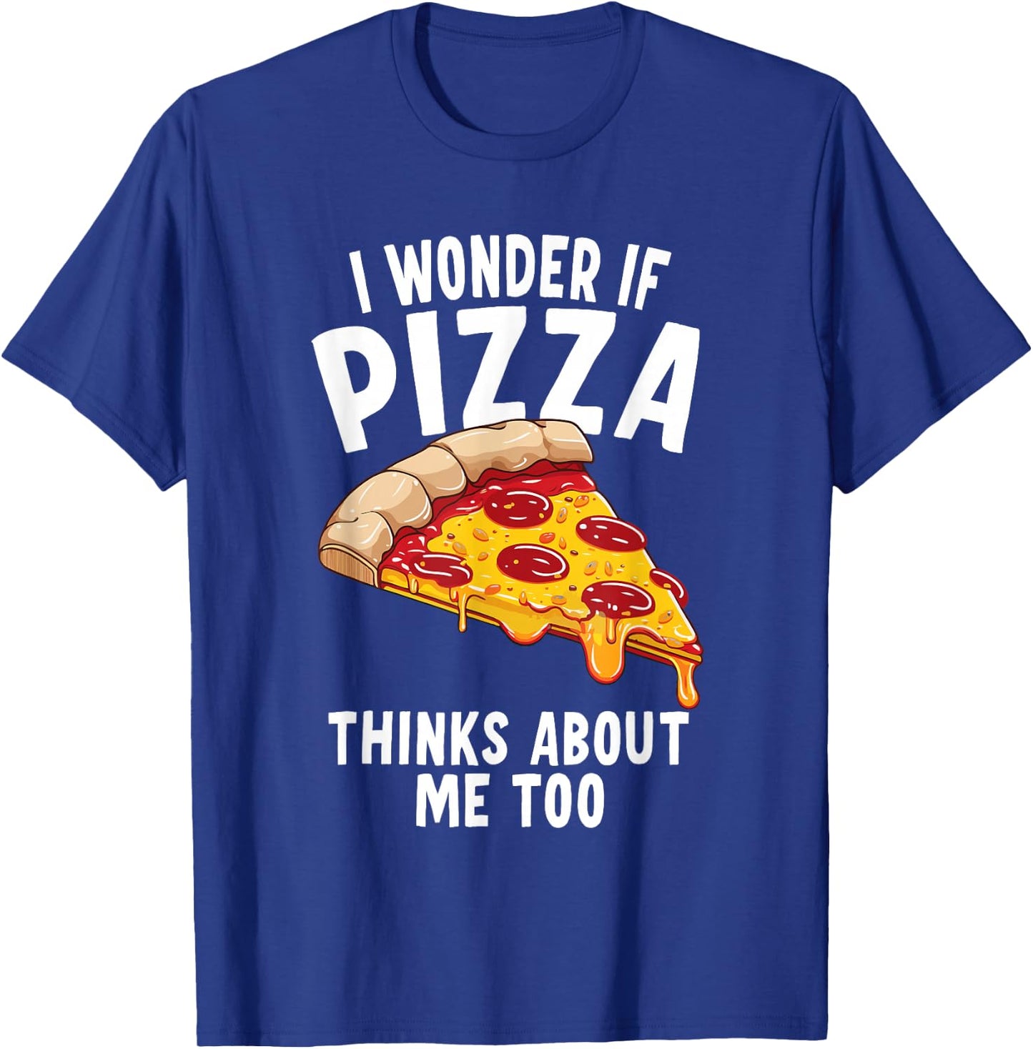 I Wonder If Pizza Thinks About Me Too T-Shirt - T-Shirt | Royal