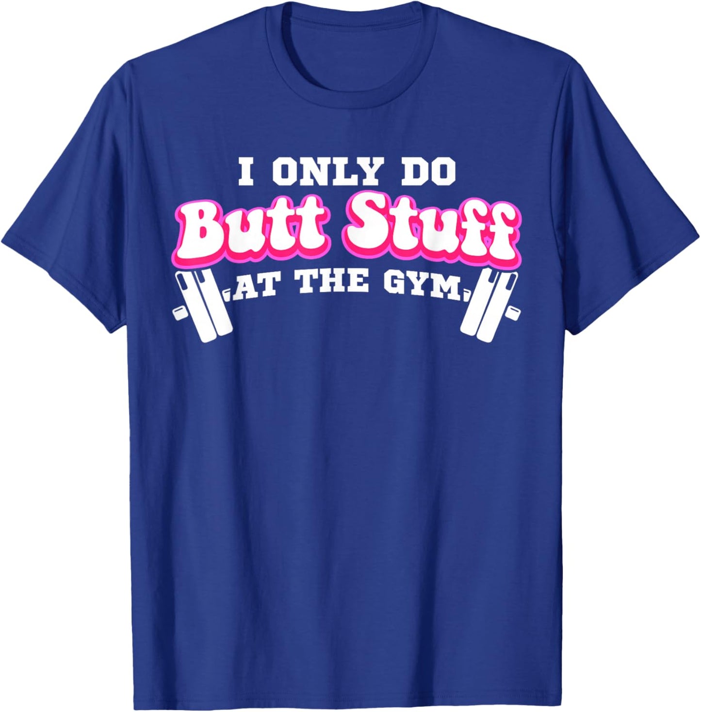 I Only Do Butt Stuff At The Gym Funny Bubble Butt T-Shirt - T-Shirt | Royal