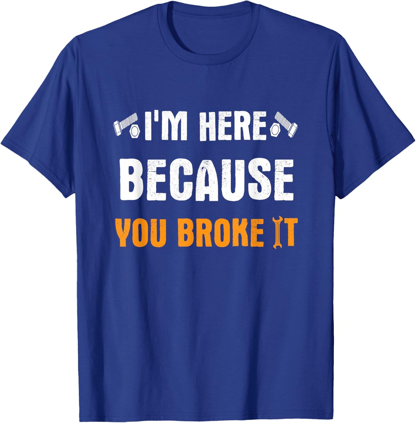 I'm Here Because You Broke It T-Shirt - T-Shirt | Royal
