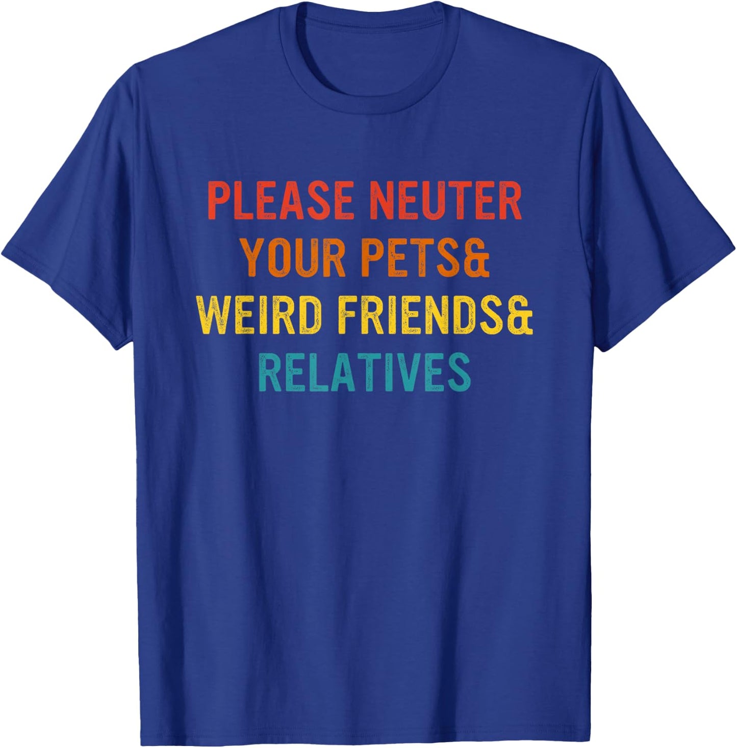 Please Neuter Your Pets & Weird Friends & Relatives T-Shirt - T-Shirt | Royal