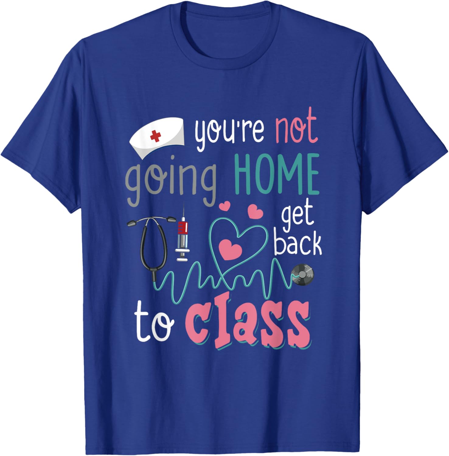 School Nurse On Duty You're Not Going-Home Get Back To Class T-Shirt - T-Shirt | Royal