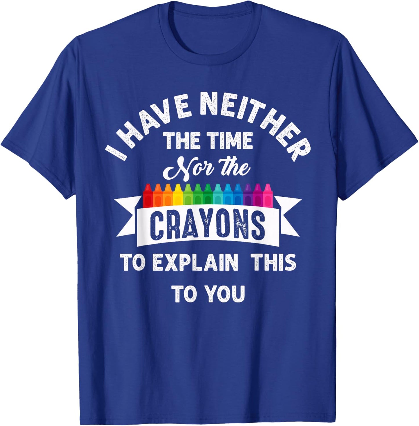 I Have Neither The Time Nor The Crayons Funny Sarcasm Quote T-Shirt - T-Shirt | Royal