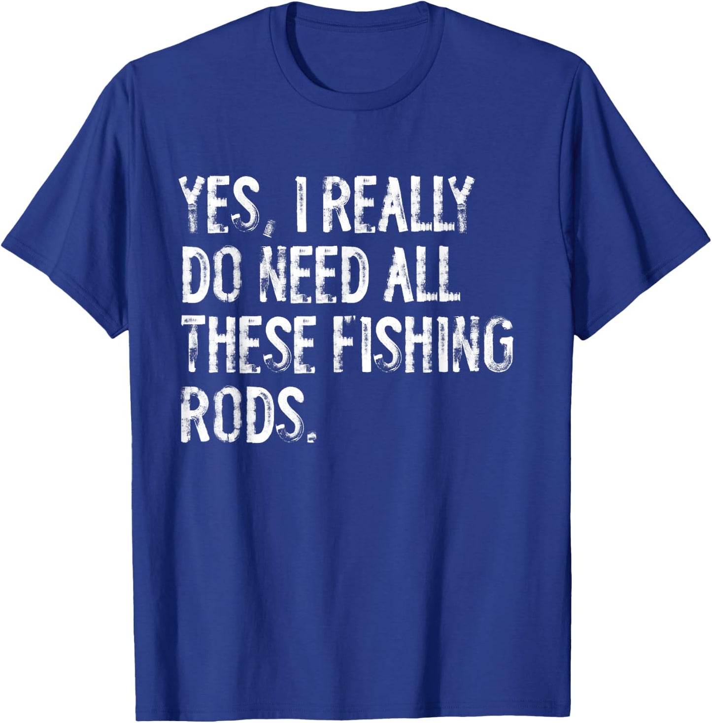 Yes I Really Do Need All These Fishing Rods Fish T-Shirt - T-Shirt | Royal