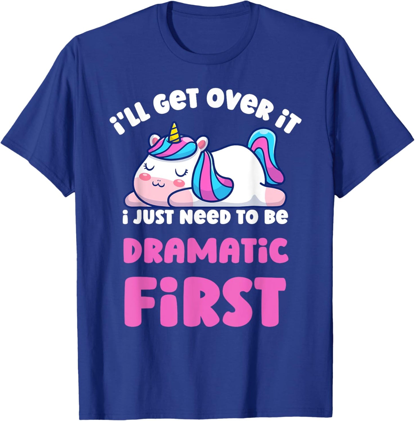I'll Get Over It I Just Need To Be Dramatic First Unicorn T-Shirt - T-Shirt | Royal