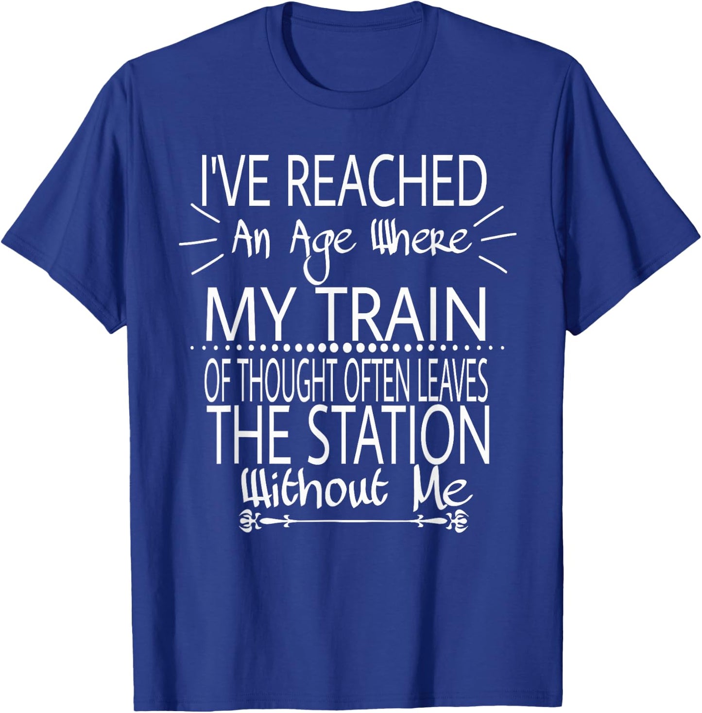 I've Reached The Age Where My Train Of Thought Often Leaves T-Shirt - T-Shirt | Royal