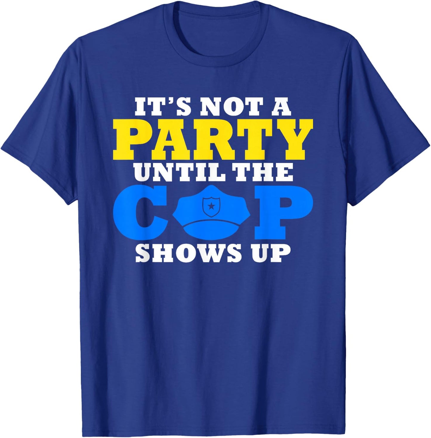 Its not a Party until the Cops shows up Police T-Shirt - T-Shirt | Royal