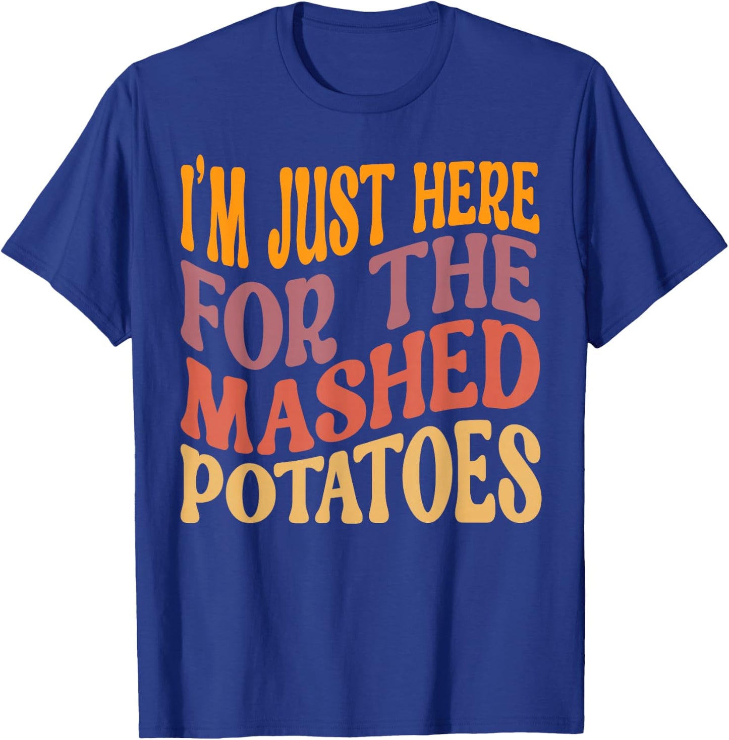 I'm Just Here For The Mashed Potatoes Funny Thanksgiving T-Shirt - T-Shirt | Royal