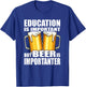 Education is important but Beer is importanter T-Shirt - T-Shirt | Royal
