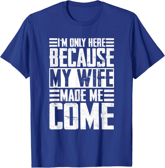 I'm only here because my wife made me come Wife T-Shirt - T-Shirt | Royal