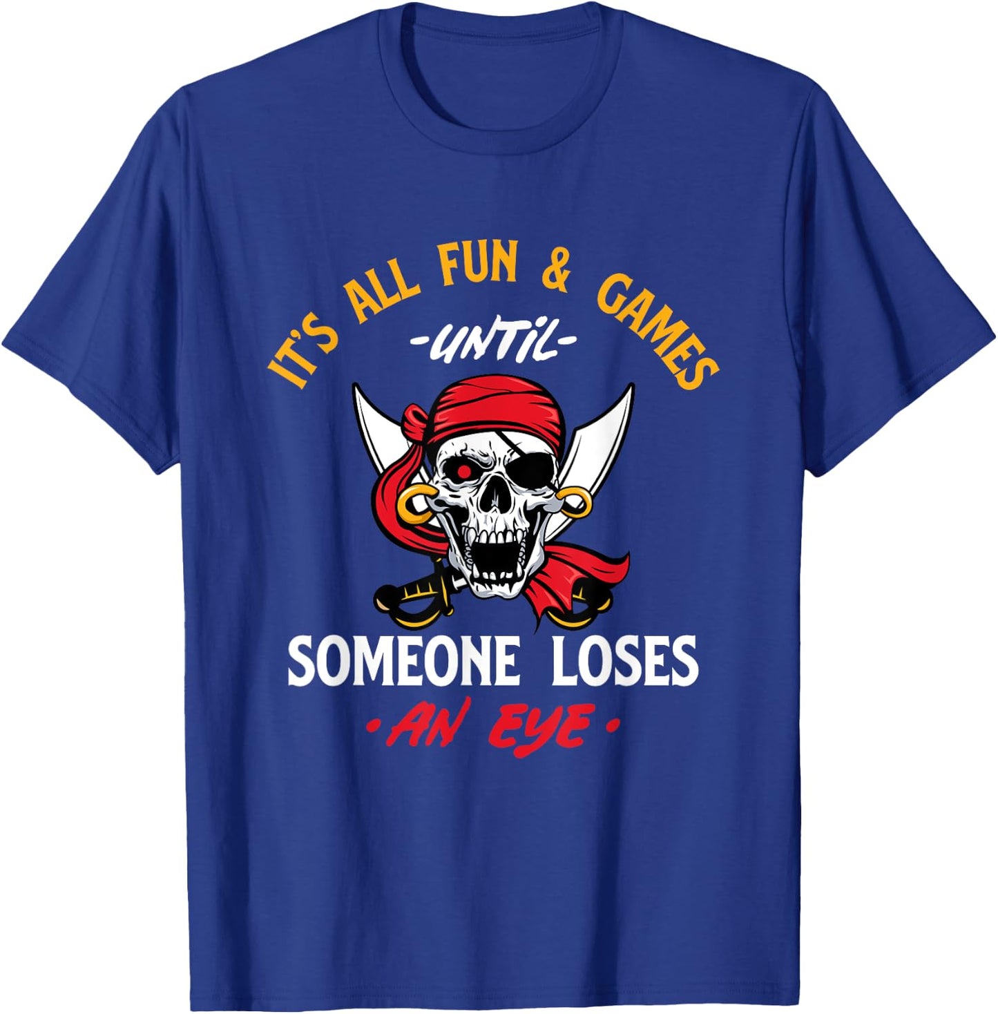 It's All Fun & Games Until Someone Loses An Eye - Pirate T-Shirt - T-Shirt | Royal