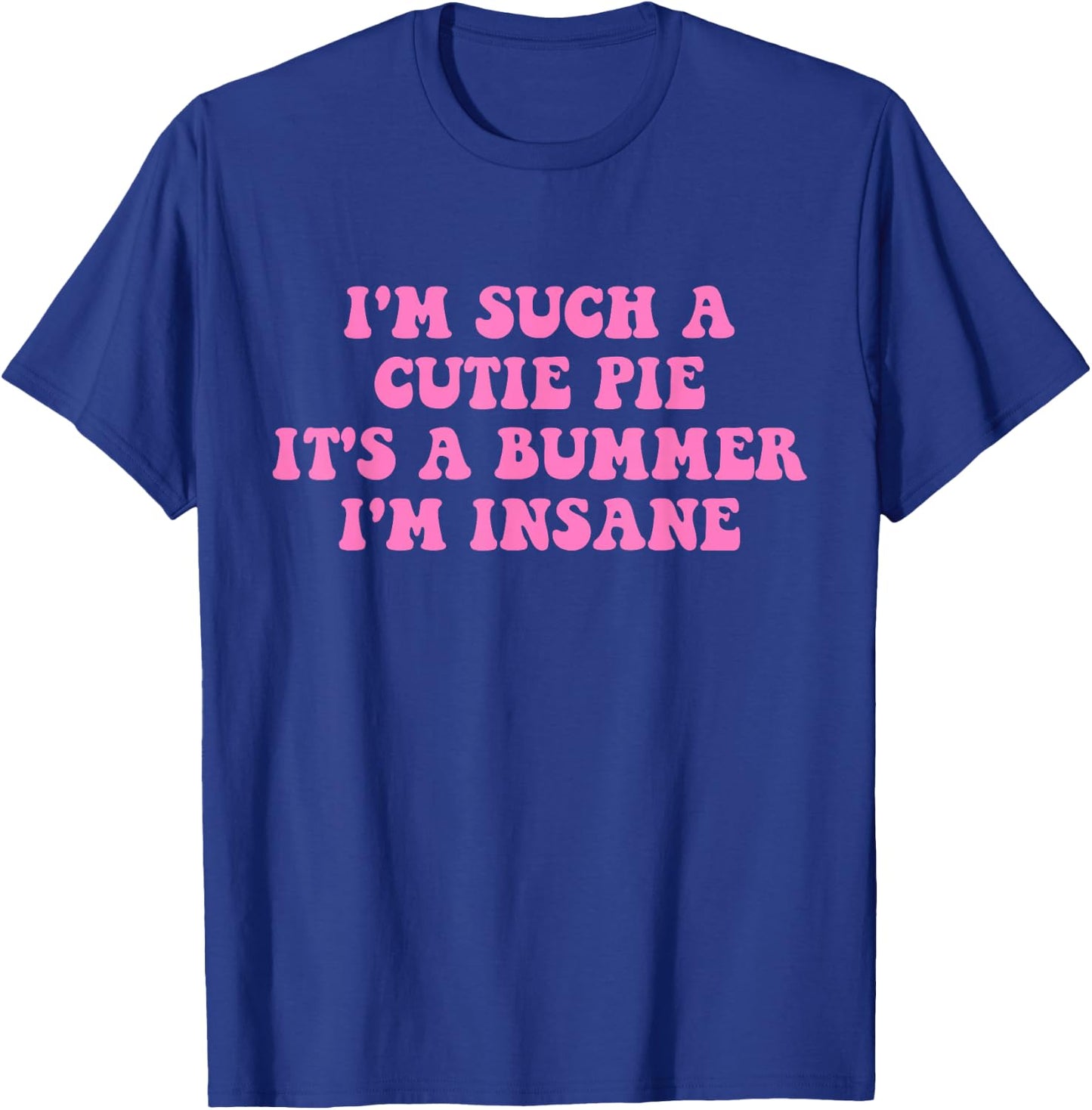I'm Such A Cutie Pie It's A Bummer I'm Insane T-Shirt - T-Shirt | Royal