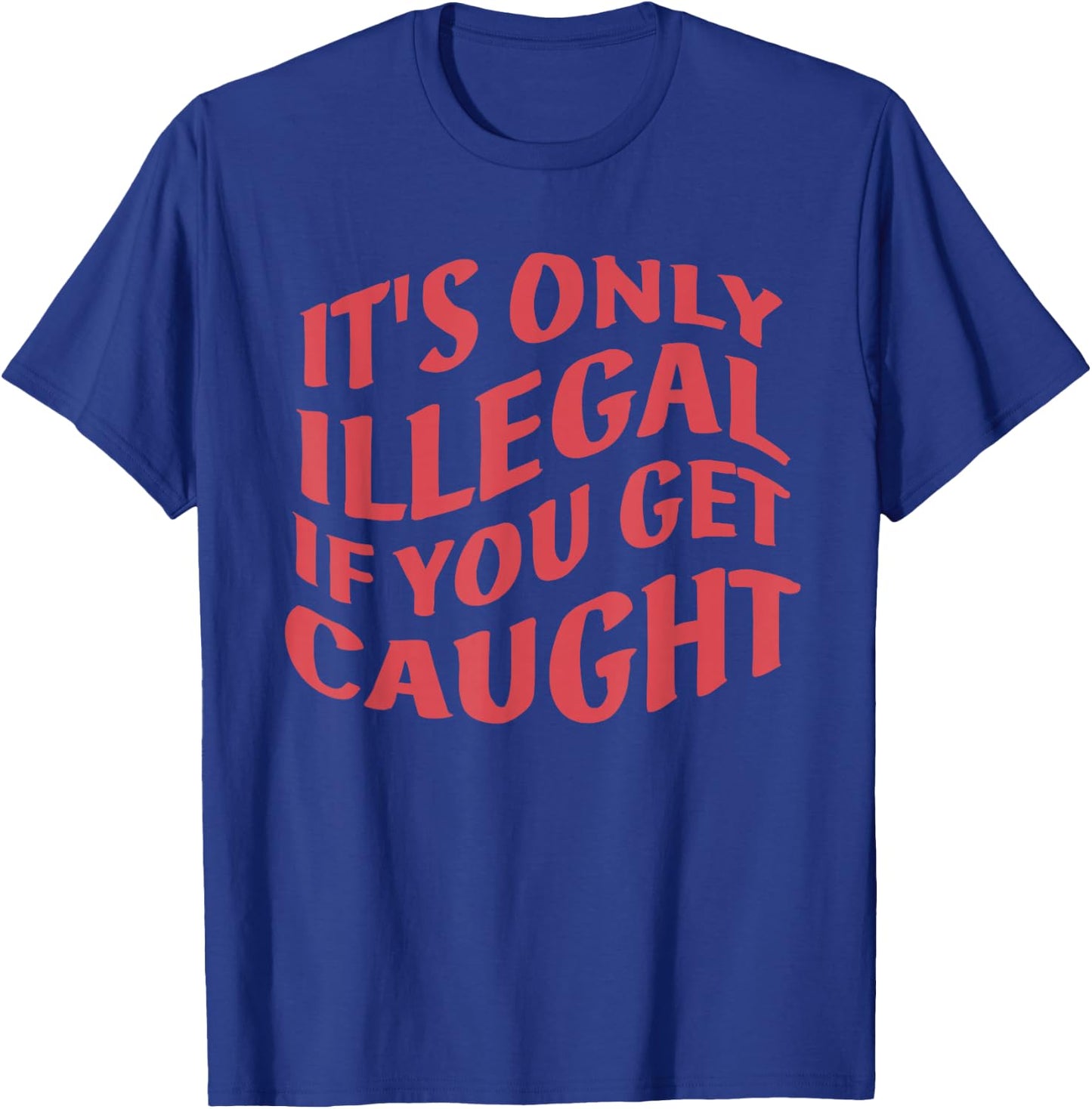 It's Only Illegal If You Get Caught Quote T-Shirt - T-Shirt | Royal