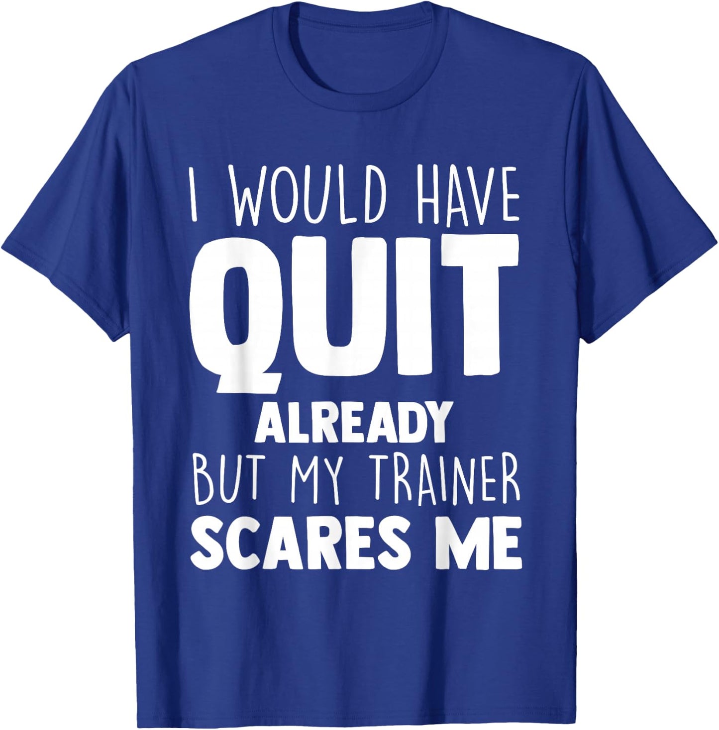 I Would Have Quit Already But My Trainer Scares Me Workout T-Shirt - T-Shirt | Royal