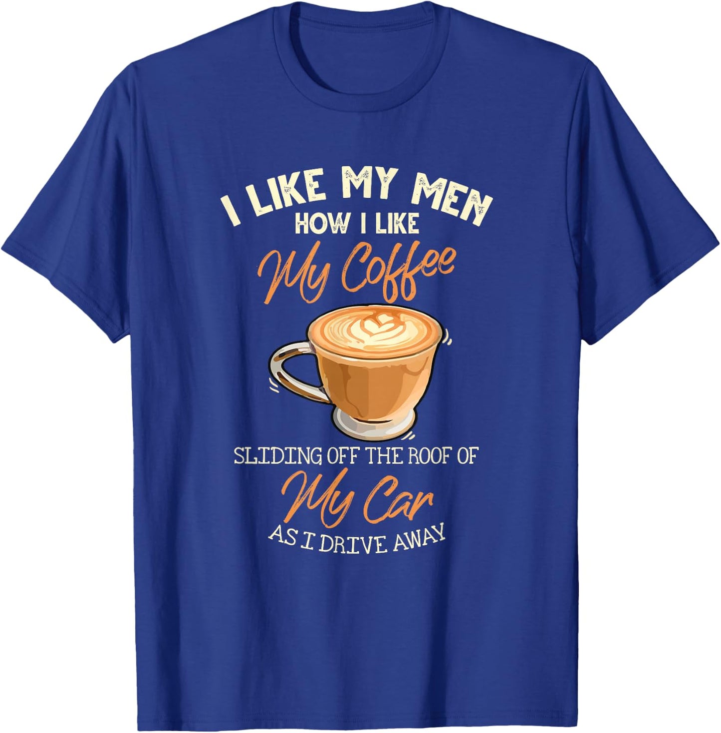 I Like My Men How I Like My Coffee Sliding Off The Roof T-Shirt - T-Shirt | Royal