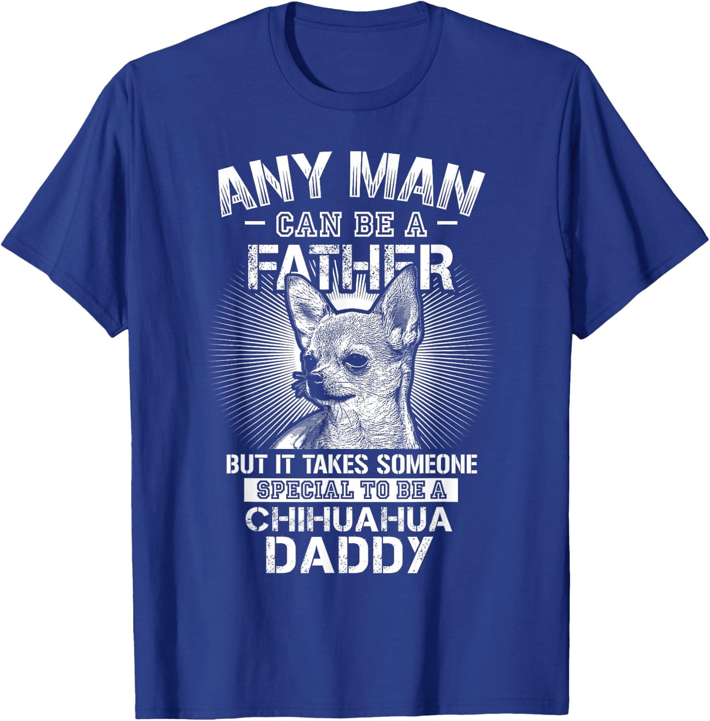 Chihuahua Dad Shirts Any Man Can Be A Father Special Be T-Shirt - T-Shirt | Royal