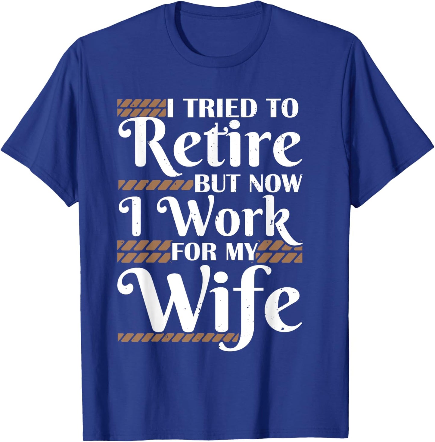 I Tried To Retire But Now I Work For My Wife Men Retirement T-Shirt - T-Shirt | Royal