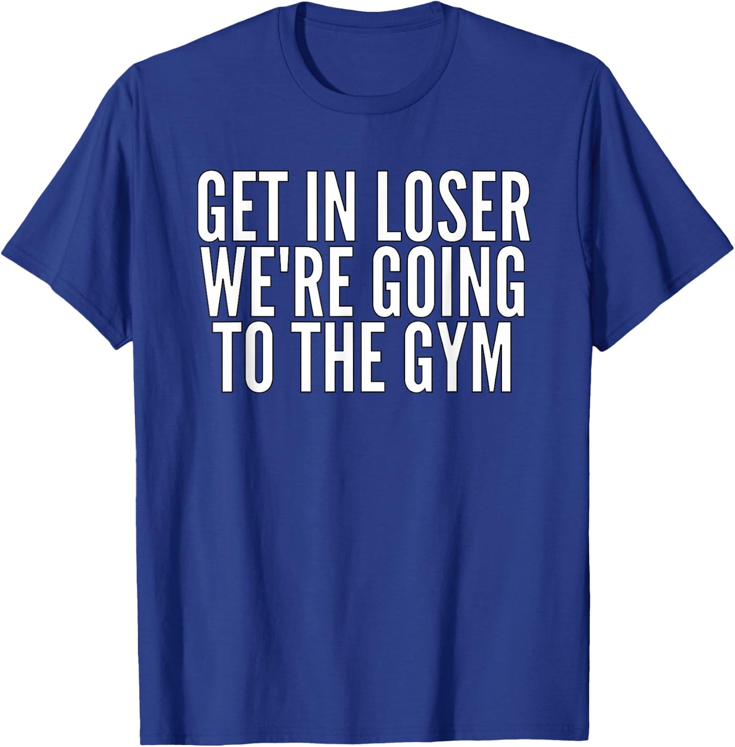 Get In Loser We're Going To The Gym Weightlifting T-Shirt - T-Shirt | Royal