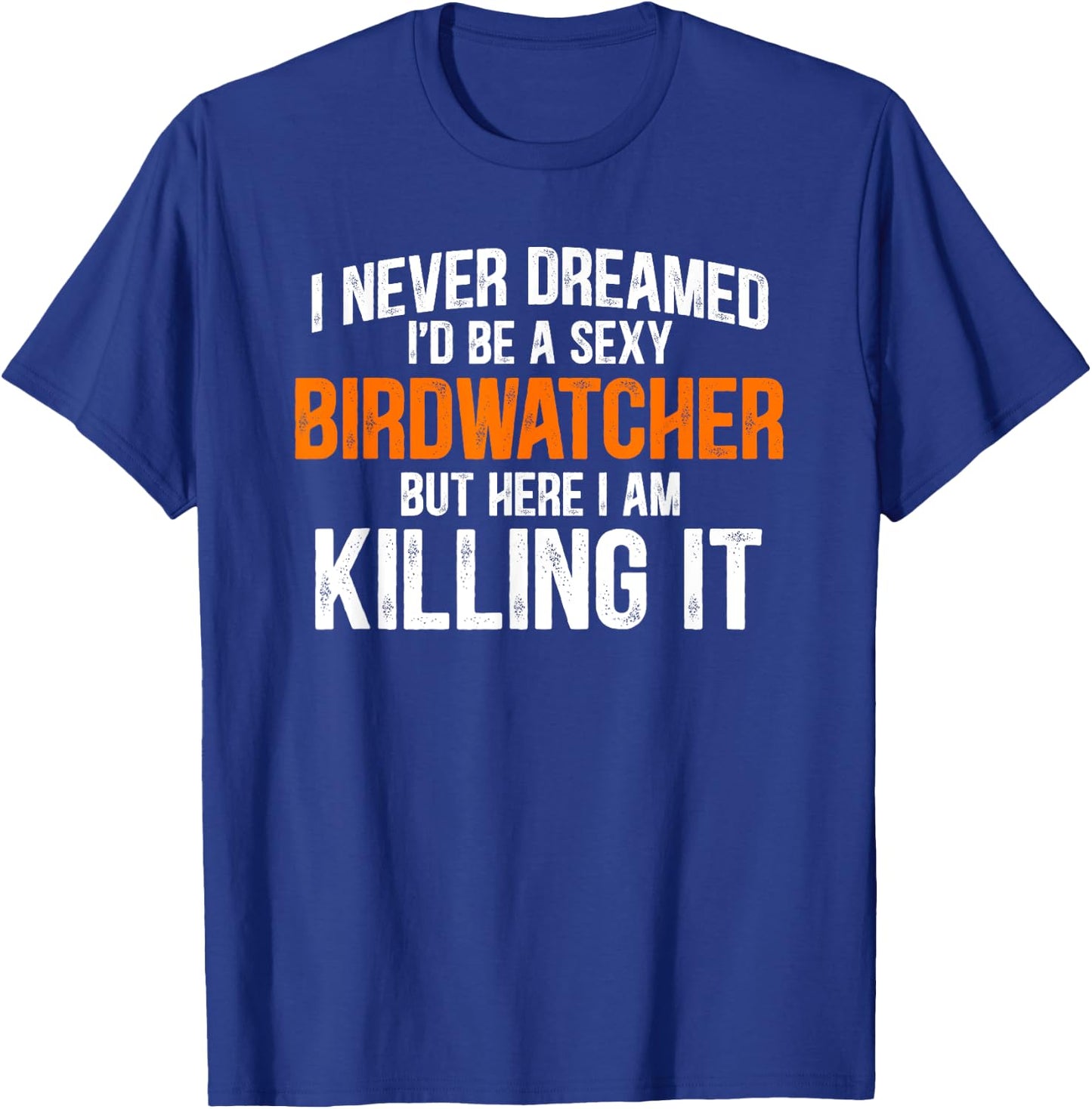 I Never Dreamed I'd Grow Up To Be A Super Sexy Birdwatcher T-Shirt - T-Shirt | Royal