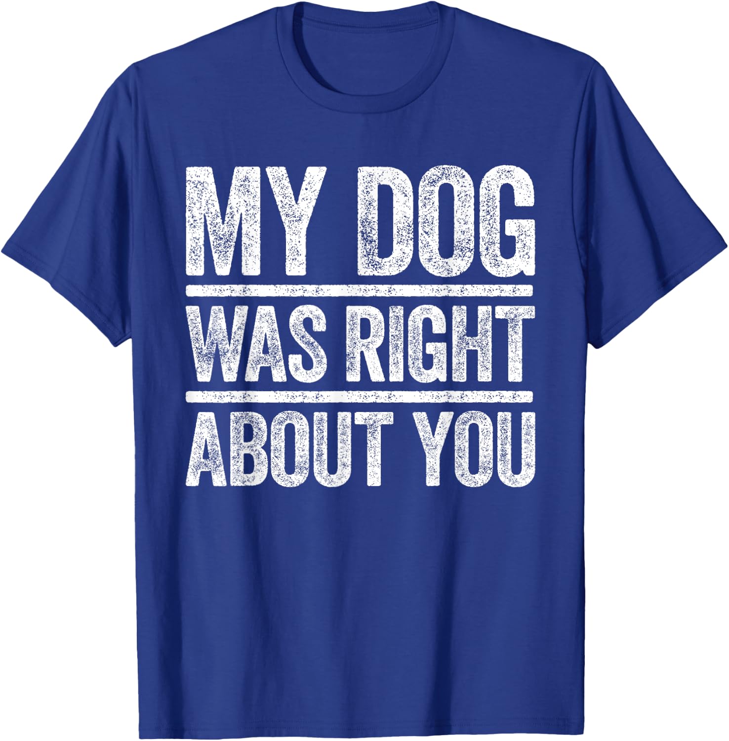 My Dog Was Right About You Sarcastic Shirt T-Shirt - T-Shirt | Royal