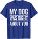 My Dog Was Right About You Sarcastic Shirt T-Shirt - T-Shirt | Royal