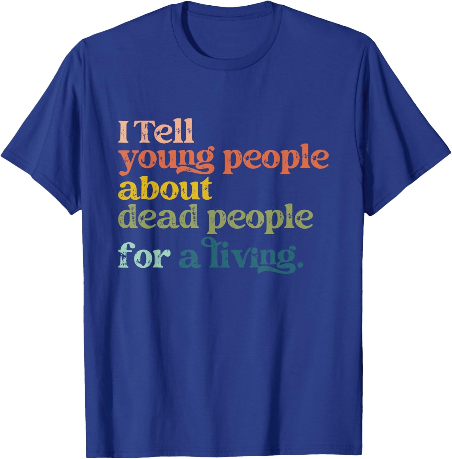 I Tell Young People About Dead People Funny History Teacher T-Shirt - T-Shirt | Royal