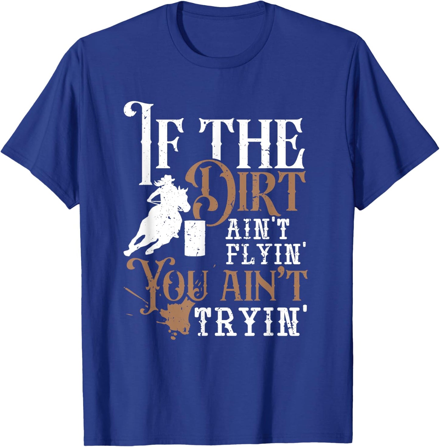 If The Dirt Ain't Flyin You Ain't Tryin Rodeo Barrel Racing T-Shirt - T-Shirt | Royal