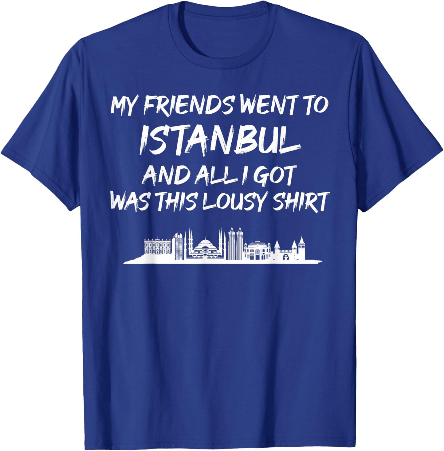 My Friends went to Istanbul and all I got was this lousy T-Shirt - T-Shirt | Royal