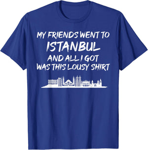My Friends went to Istanbul and all I got was this lousy T-Shirt - T-Shirt | Royal