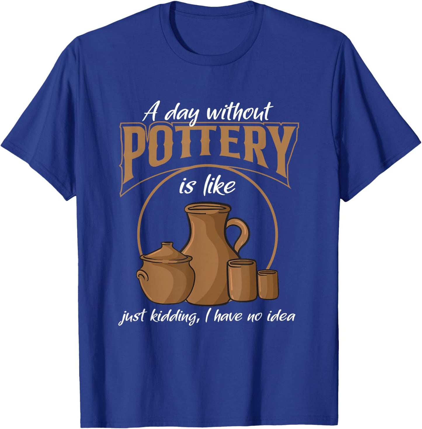 A Day Without Pottery Teacher Clay Kiln Ceramics Artist Men Women T-Shirt - T-Shirt | Royal