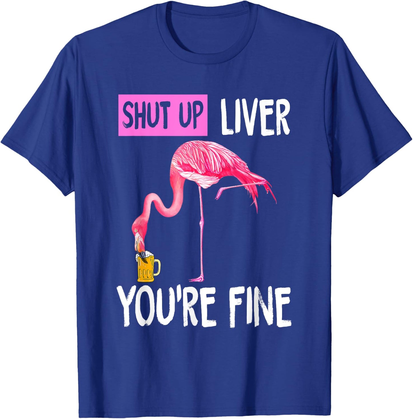 Shut Up Liver You're Fine Flamingo Drunk Quote T-Shirt - T-Shirt | Royal