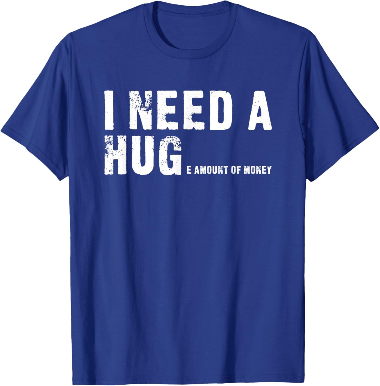 I Need A Hug - I Need A Huge Amount Of Money - Funny T-Shirt - T-Shirt | Royal