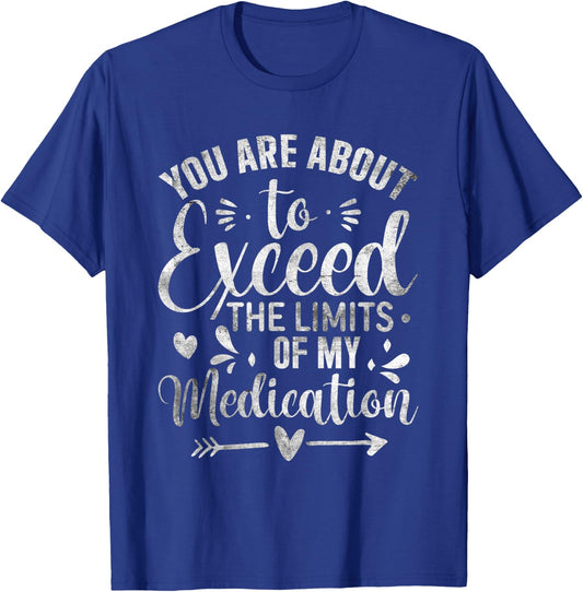 You Are About To Exceed The Limits Of My Medication T-Shirt - T-Shirt | Royal
