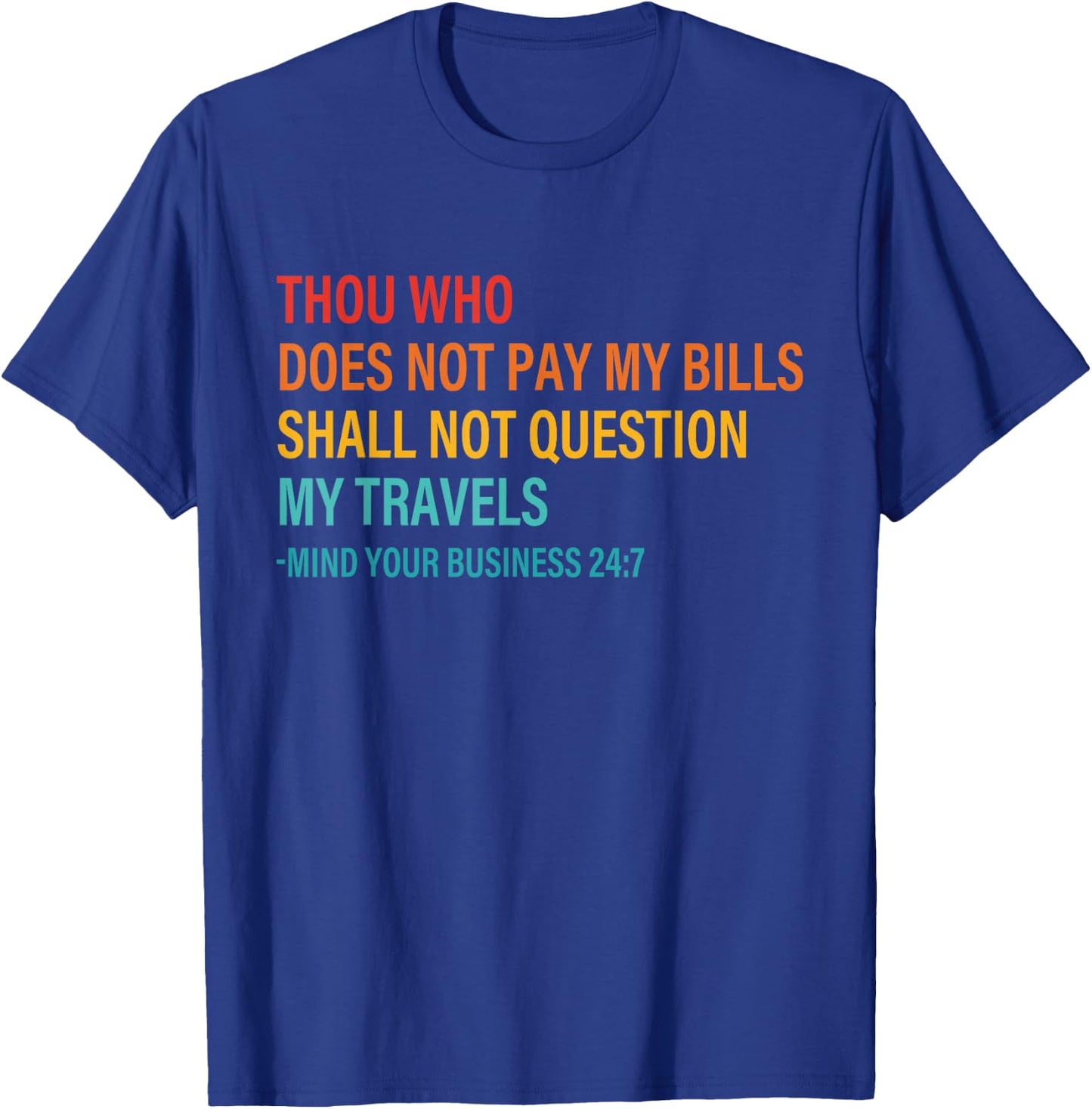 Thou Who Does Not Pay My Bills Shall Not Question My Travels T-Shirt - T-Shirt | Royal
