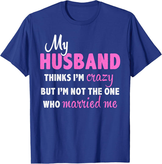 My Husband Thinks I'm Crazy But I'm Not The One Who Married T-Shirt - T-Shirt | Royal