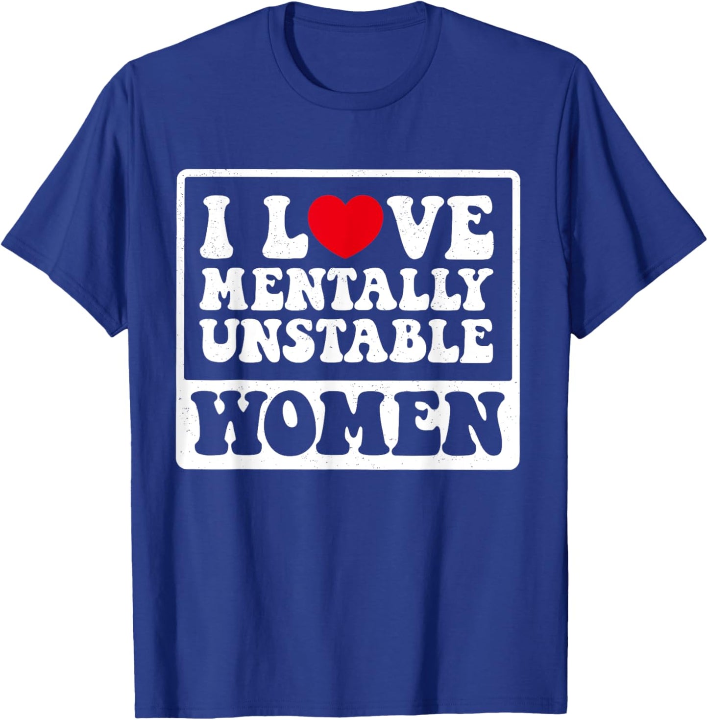 I Love Mentally Unstable Women Funny T-Shirt - T-Shirt | Royal