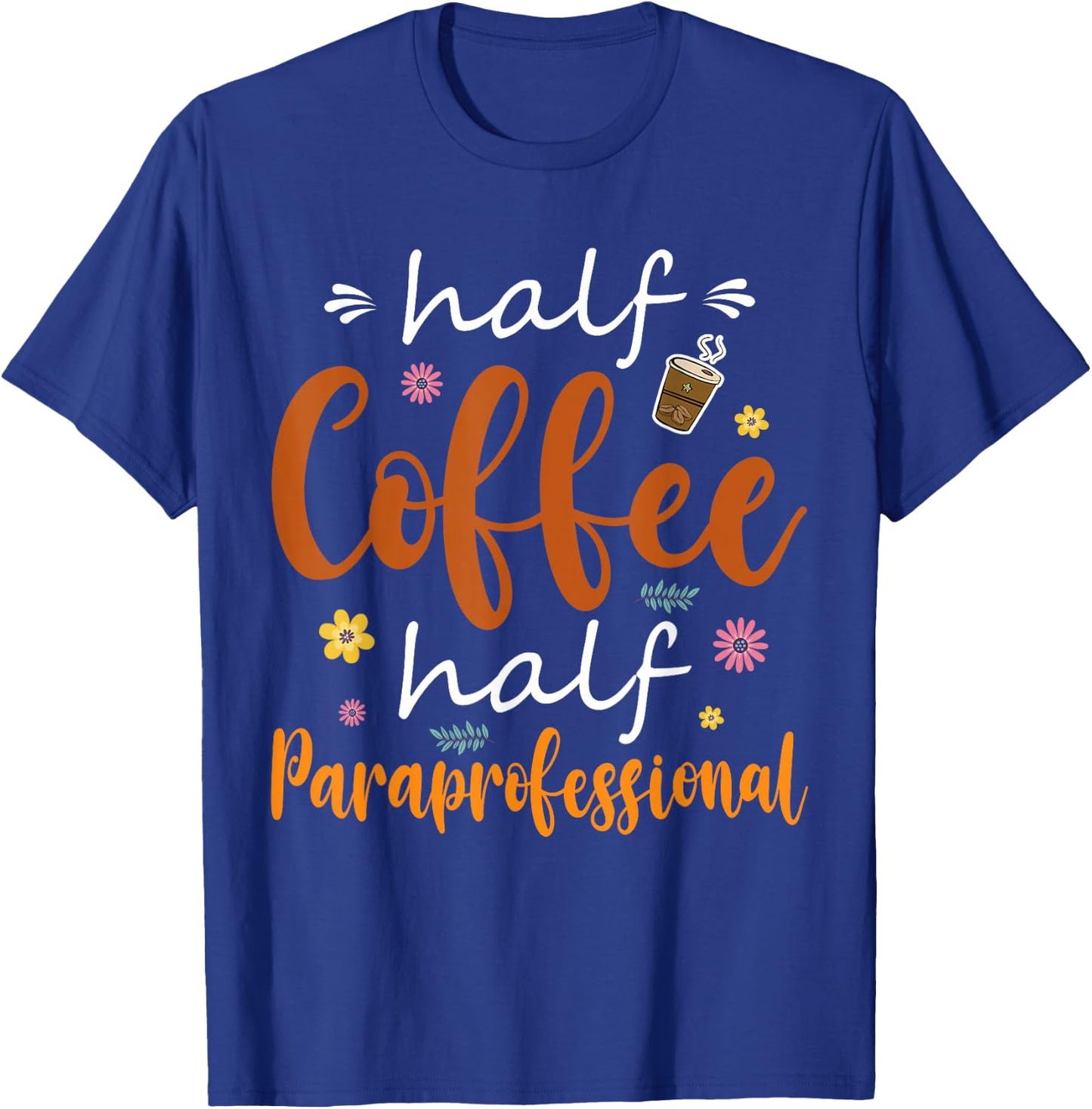 Half Coffee Half Paraprofessional Cute Tools Flowers Lover T-Shirt - T-Shirt | Royal