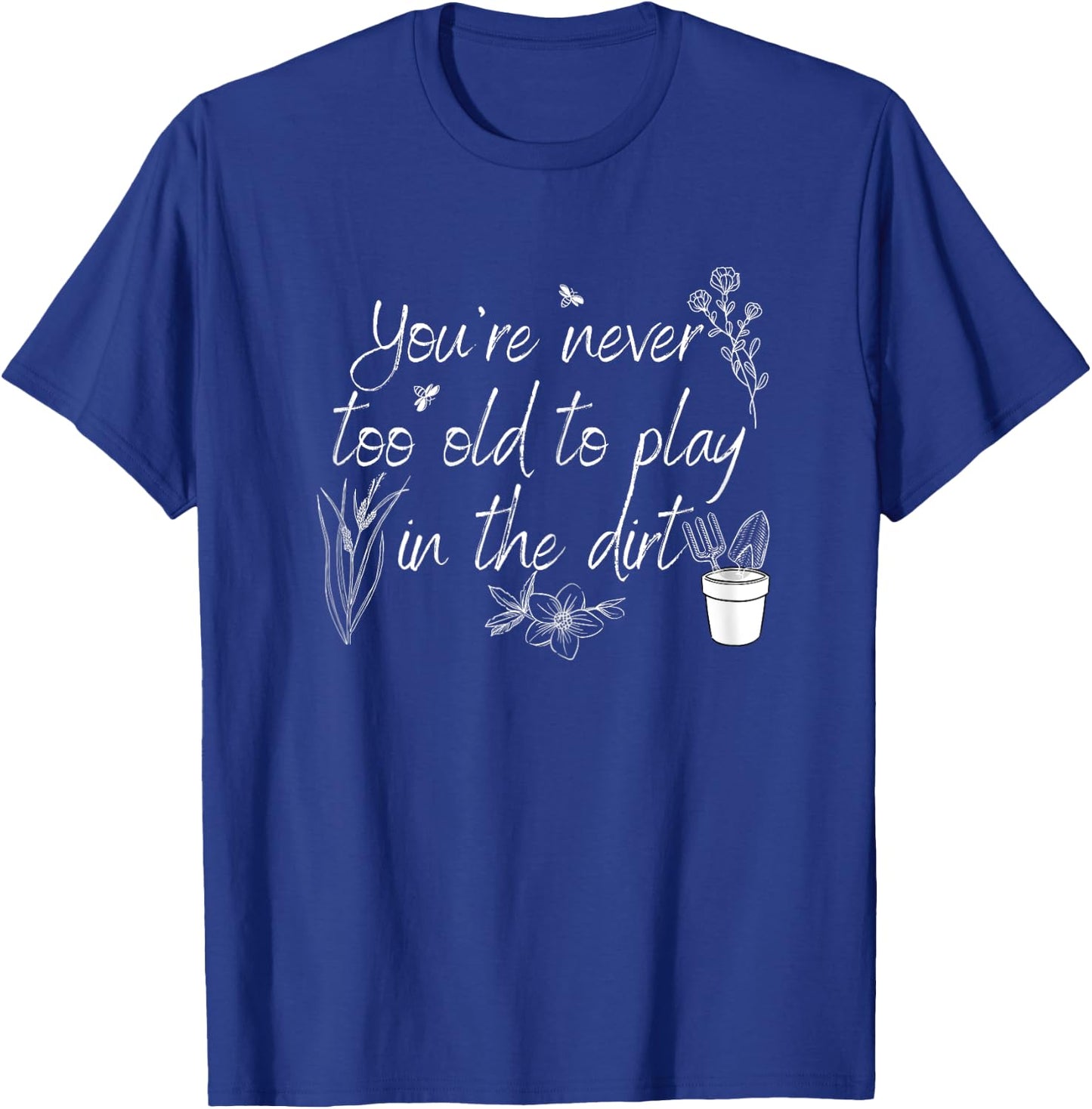 You're Never Too Old To Play in The Dirt T-Shirt - T-Shirt | Royal