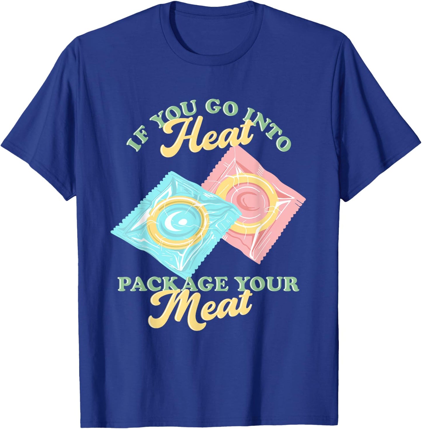 If Yous Go Into Heat, Package Your Meat Birth Control T-Shirt - T-Shirt | Royal