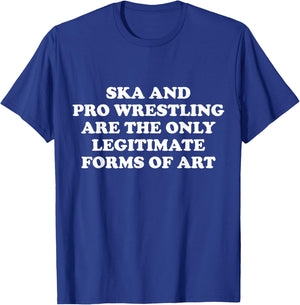 Ska And Pro Wrestling Are The Only Legitimate Forms Of Art T-Shirt - T-Shirt | Royal