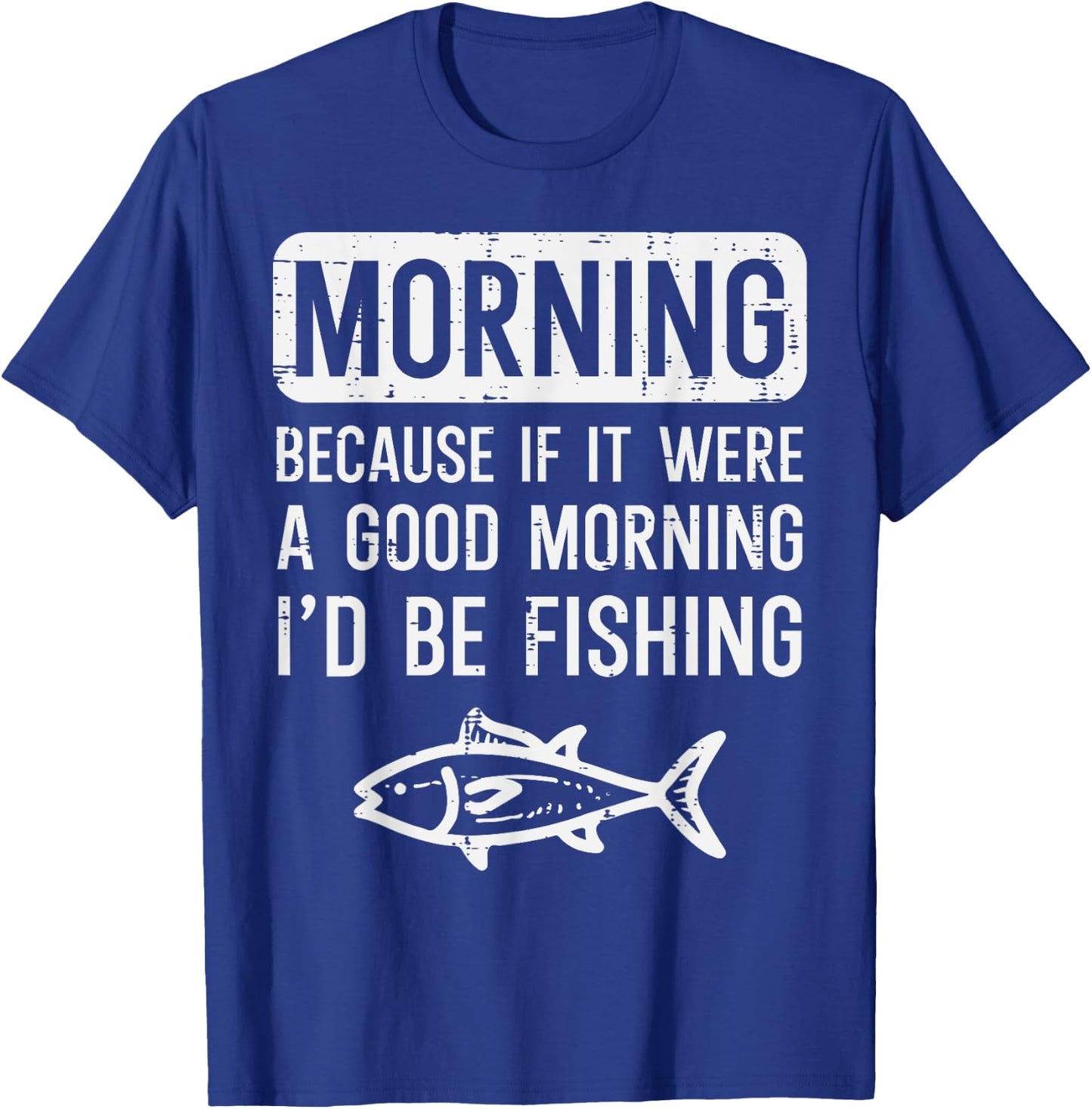 Morning Because If Good Id Be Fishing Funny Men Women Kids T-Shirt - T-Shirt | Royal