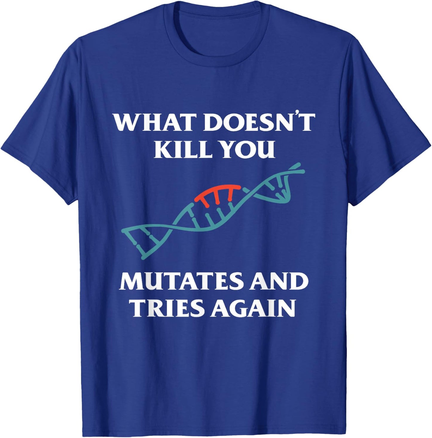 What Doesn't Kill You Mutates And Tries Again T-Shirt - T-Shirt | Royal