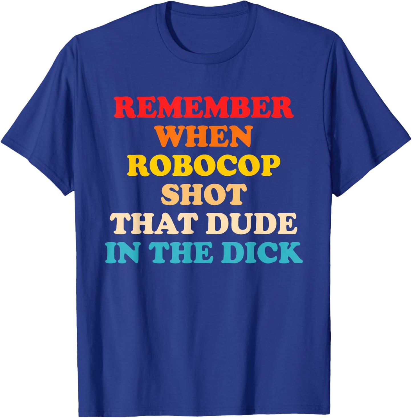 Remember When Robocop Shot That Dude in The Dick Quote T-Shirt - T-Shirt | Royal