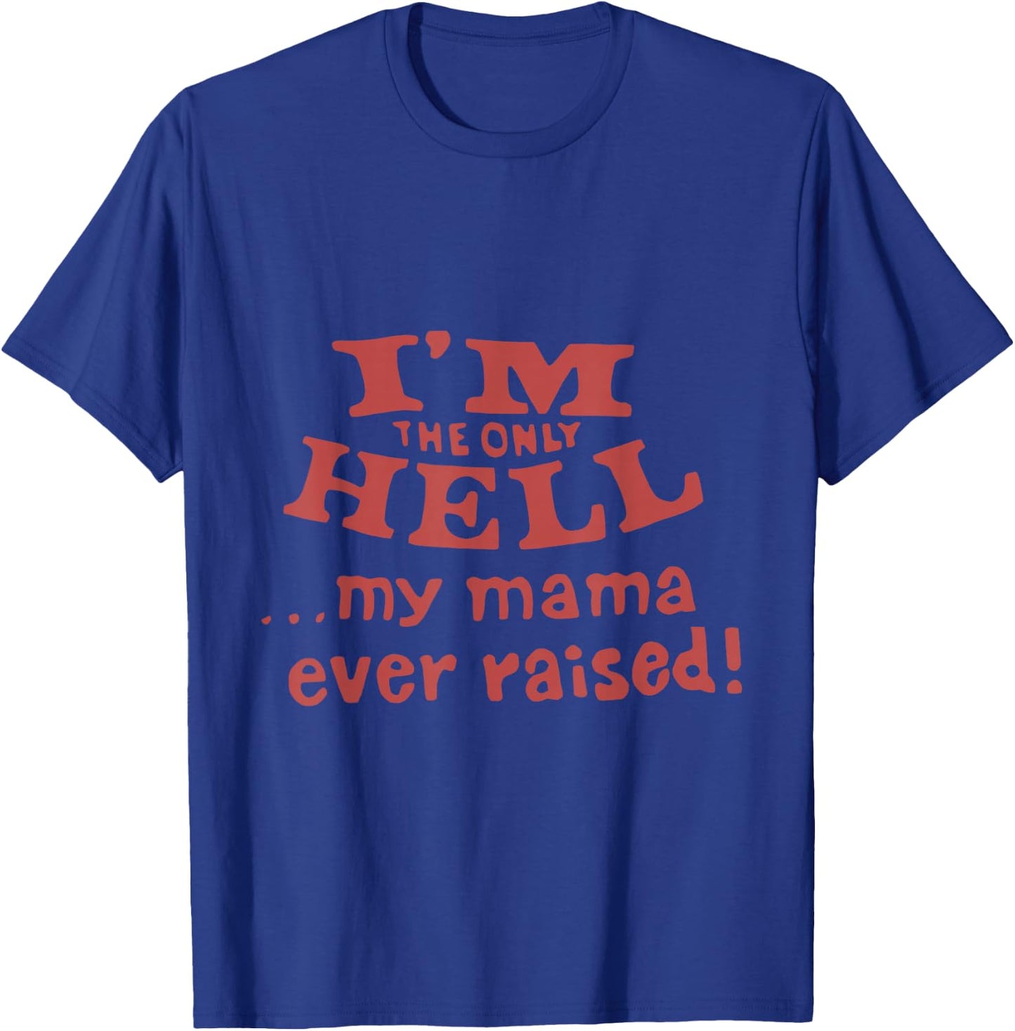 I'm The Only Hell...My Mama Ever Raised! Apparel T-Shirt - T-Shirt | Royal