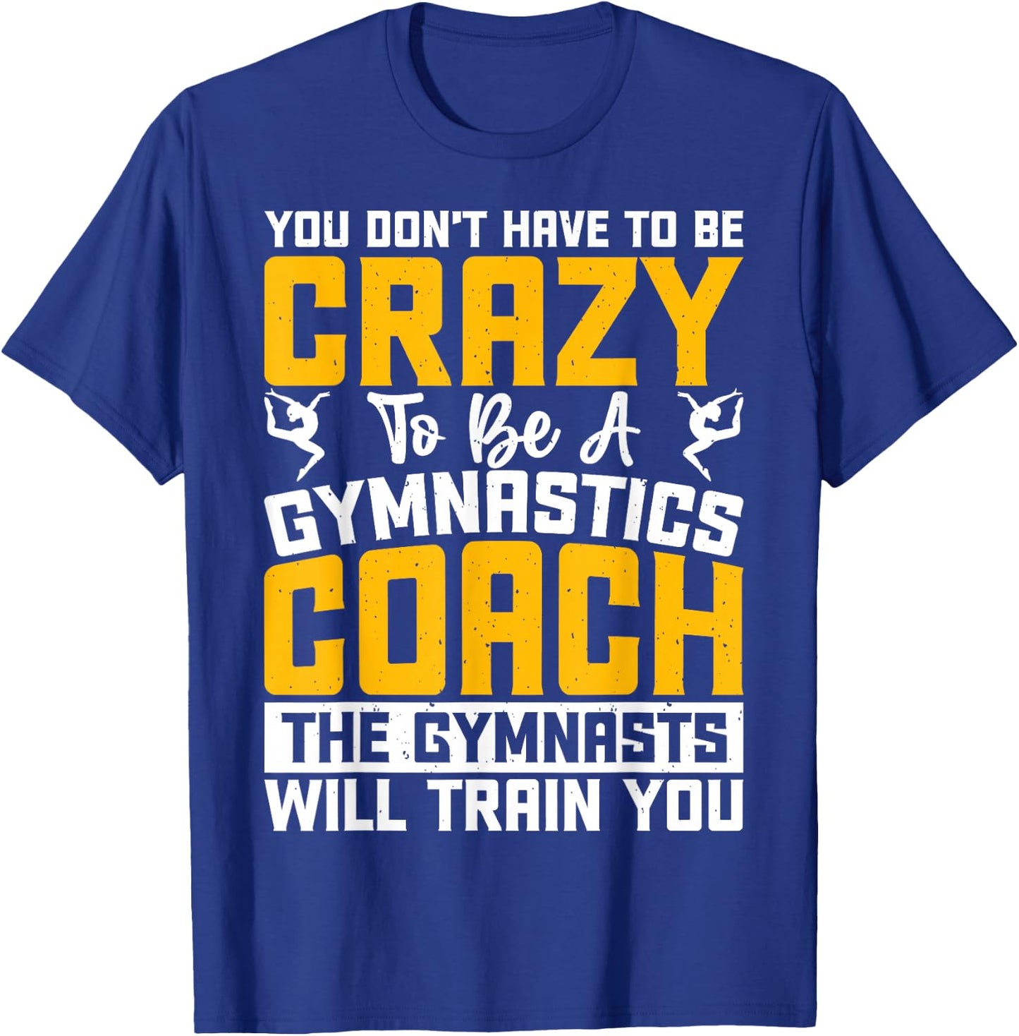 You Don't Have To Be Crazy To Be A Gymnastics Coach T-Shirt - T-Shirt | Royal