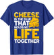 Cheese is a Glue That Holds My Life Together T-Shirt - T-Shirt | Royal